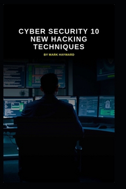 Cyber Security 10 New Hacking Techniques|Mark Hayward