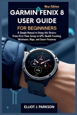 Garmin Fenix 8 User Guide For Beginners|Elliot J. Parkson