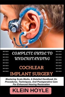 Complete Guide to Understanding Cochlear Implant Surgery|Klein Hoyle
