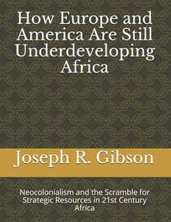 How Europe and America Are Still Underdeveloping Africa|Joseph R. Gibson