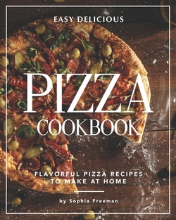 Easy Delicious Pizza Cookbook|Sophia Freeman