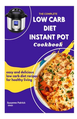 The Complete Low Carb Diet Instant Pot Cookbook|Sussane Patrick Rnd
