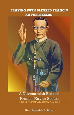 Praying with Blessed Francis Xavier Seelos|Roderick B. Wise