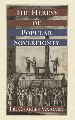 The Heresy of Popular Sovereignty|Charles Maignen