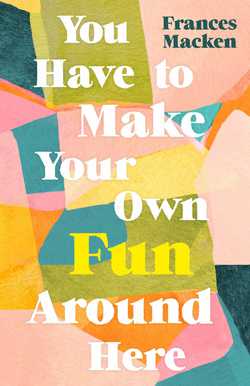 You Have to Make Your Own Fun Around Here|Frances Macken