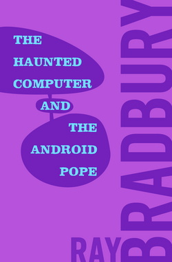 The Haunted Computer and the Android Pope|Ray Bradbury